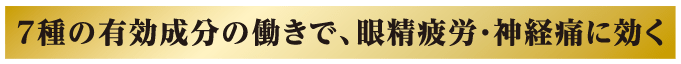 7種の有効成分の働きで、眼精疲労・神経痛に効く