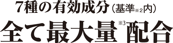 7種の有効成分（基準※2 内） 全て最大量※3 配合