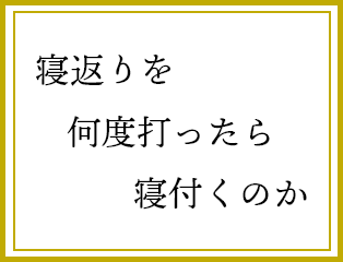 寝返りを　何度打ったら　寝付くのか