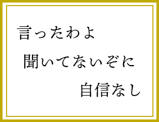 言ったわよ　聞いてないぞに　自信なし