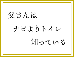 父さんは　ナビよりトイレ　知っている