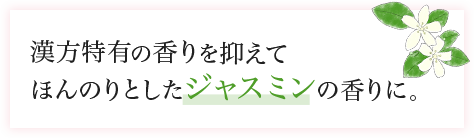 漢方特有の香りを抑えてほんのりとしたジャスミンの香りに。