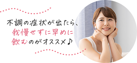 不調の症状が出たら、我慢せずに早めに飲むのがオススメ♪