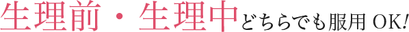 生理前・生理中どちらでも服用OK!