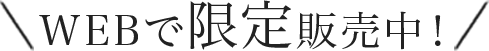 WEBで限定販売中！