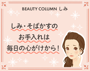 しみ・そばかすのお手入れは毎日の心がけから