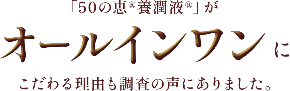「50の恵®養潤液®」がオールインワンにこだわる理由も調査の声にありました