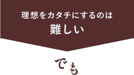 理想をカタチにするのは難しいでも