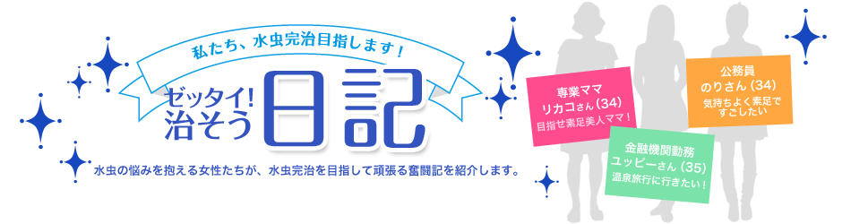 私たち、水虫完治目指します！【ゼッタイ！治そう日記】 水虫の悩みを抱える女性たちが、水虫完治を目指して頑張る奮闘記を紹介します。