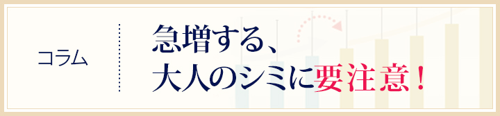 コラム：急増する大人のシミに要注意