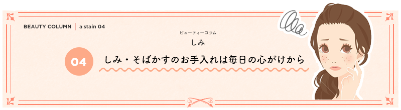 しみ・そばかすのお手入れは毎日の心がけから