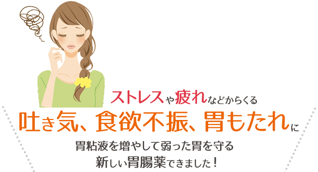 ストレスや疲れなどからくる、吐き気、食欲不振、胃もたれに、胃粘液を増やして弱った胃を守る新しい胃腸薬できました！