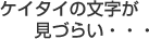 ケイタイの文字が見づらい・・・