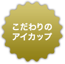 こだわりのアイカップ